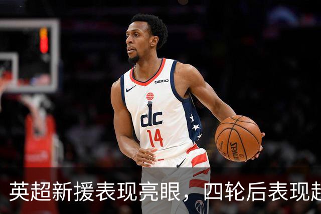 英超新援表现亮眼，四轮后表现超出预期
