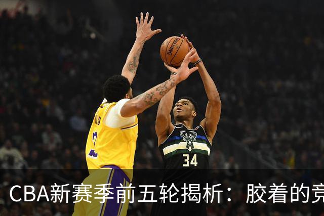 CBA新赛季前五轮揭析：胶着的竞争与悬念